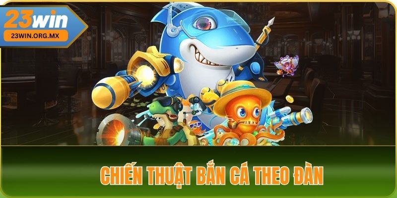 Chiến Thuật Bắn Cá Theo Đàn Tại 23Win Hiệu Quả Từ A Đến Z Chiến Thuật Bắn Cá Theo Đàn tại 23WIN
