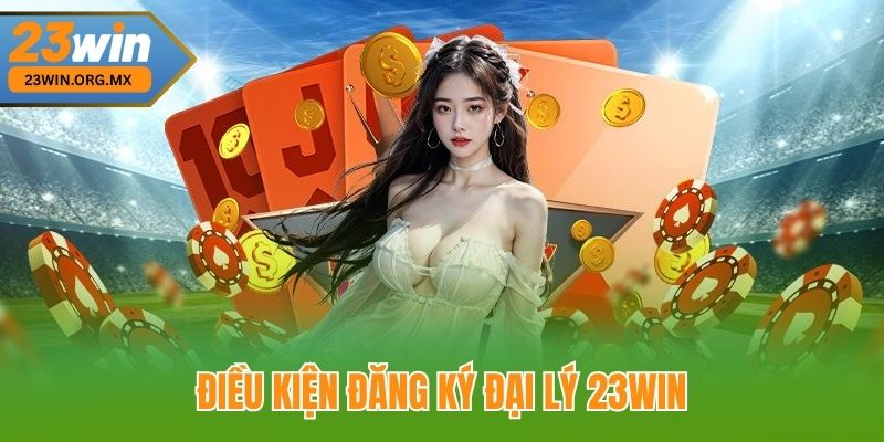 Đăng Ký Đại Lý 23WIN - Hành Trình Trở Thành Đại Lý Chính Thức Điều Kiện Đăng Ký Đại Lý 23WIN