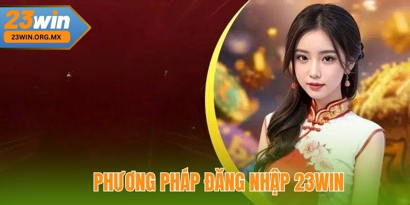 Đăng Nhập 23WIN: Hướng Dẫn Toàn Diện Và Chi Tiết Nhất Phương Pháp Đăng Nhập 23WIN An Toàn Và Hiệu Quả