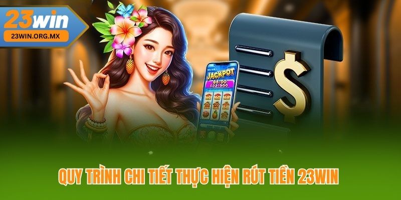 Hướng Dẫn Toàn Tập Rút Tiền 23WIN Nhanh Chóng, An Toàn Quy Trình Chi Tiết Thực Hiện Rút Tiền 23WIN