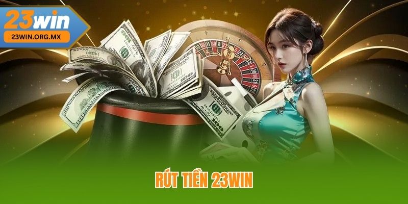 Hướng Dẫn Toàn Tập Rút Tiền 23WIN Nhanh Chóng, An Toàn Rút tiền 23WIN