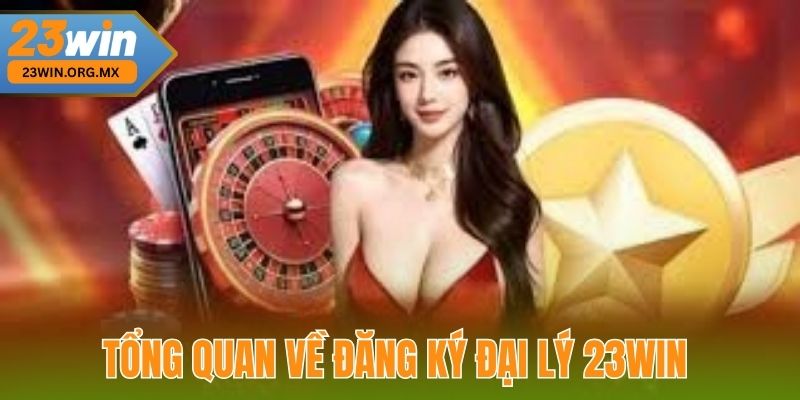 Đăng Ký Đại Lý 23WIN - Hành Trình Trở Thành Đại Lý Chính Thức Tổng Quan Về Đăng Ký Đại Lý 23WIN